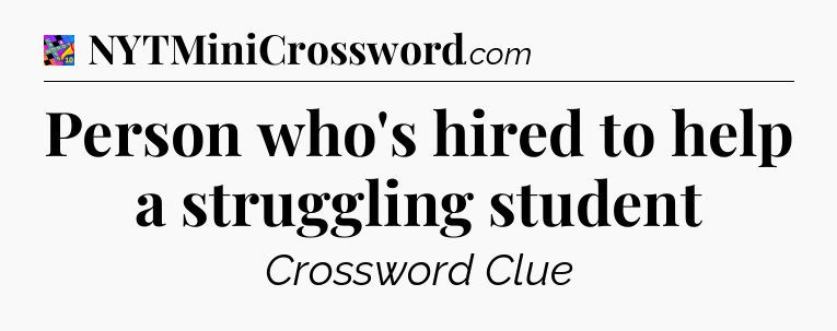 Person who's hired to help a struggling student Crossword Clue