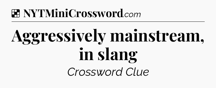 Solution: Aggressively mainstream, in slang - NYT Crossword