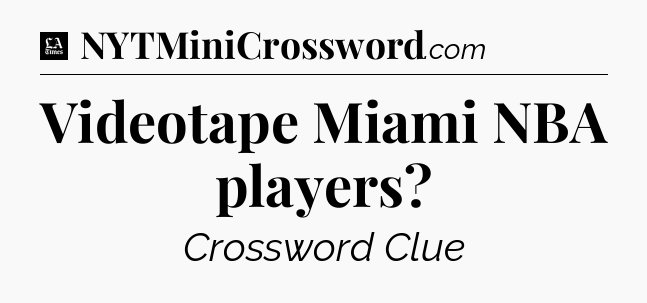 Videotape Miami NBA players - LA Times Crossword