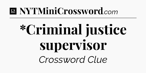 *Criminal justice supervisor - LA Times Crossword