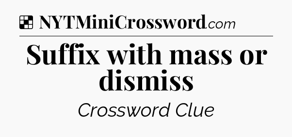Solution: Suffix with mass or dismiss - NYT Crossword