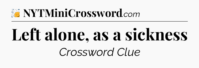 Left alone, as a sickness - 7 Little Words