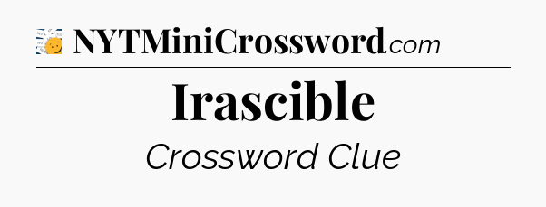 Irascible - 7 Little Words