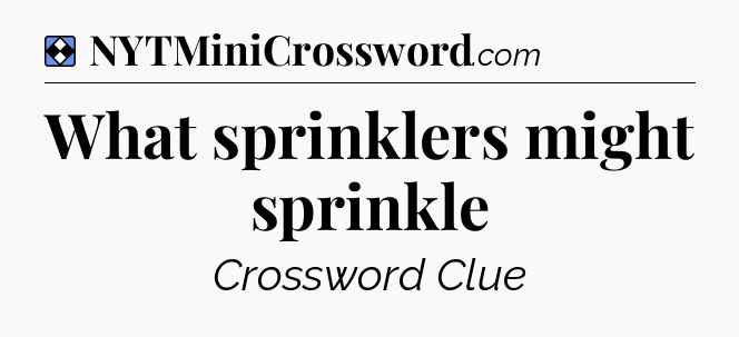 Solution: What sprinklers might sprinkle - NYT Mini Crossword