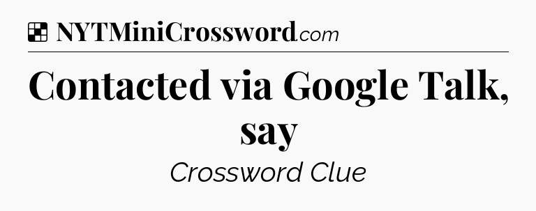 Solution: Contacted via Google Talk, say - NYT Crossword