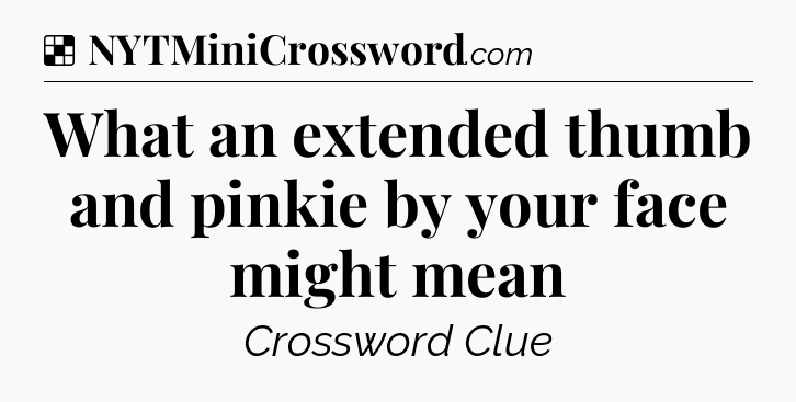 Solution: What an extended thumb and pinkie by your face might mean - NYT Crossword