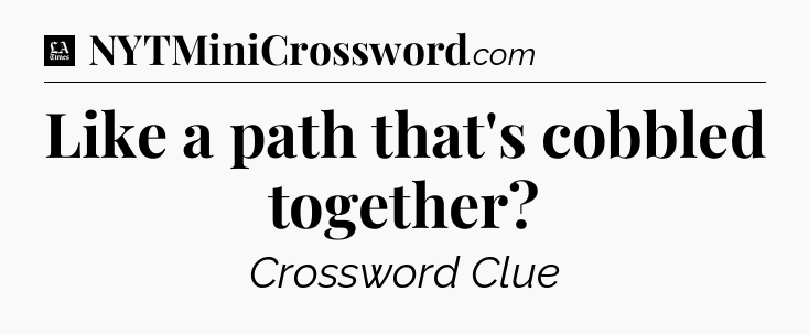 Like a path that's cobbled together - LA Times Crossword