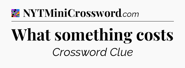 What something costs Crossword Clue