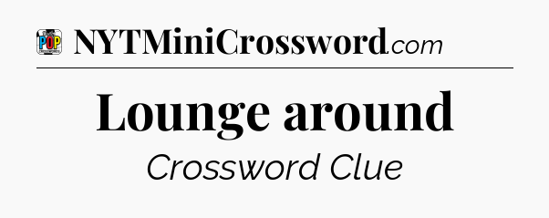 Lounge around Crossword Clue