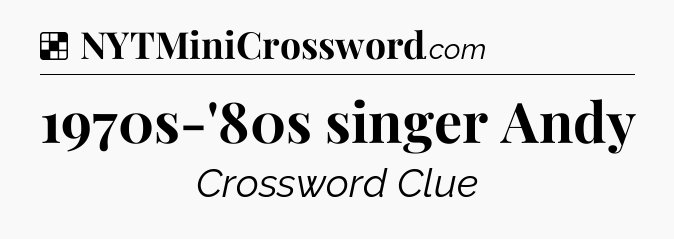Solution: 1970s-'80s singer Andy - NYT Crossword