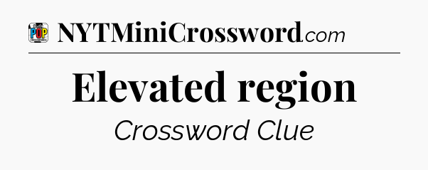 Elevated region Crossword Clue