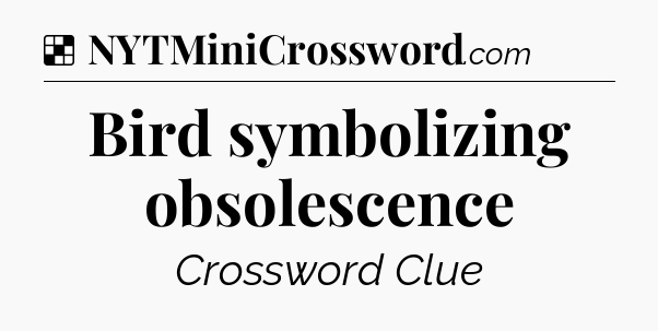 Solution: Bird symbolizing obsolescence - NYT Crossword