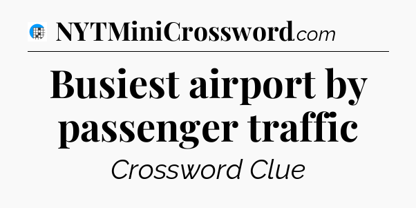 Busiest airport by passenger traffic Crossword Clue