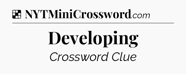 Solution: Developing - NYT Crossword