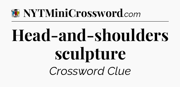 Head-and-shoulders sculpture Crossword Clue
