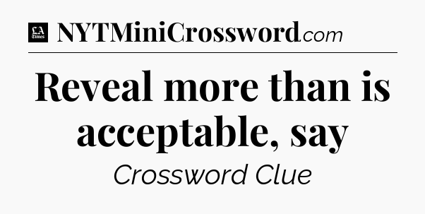 Reveal more than is acceptable, say - LA Times Crossword