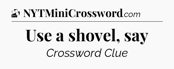 Use a shovel, say - Daily Themed Classic Crossword