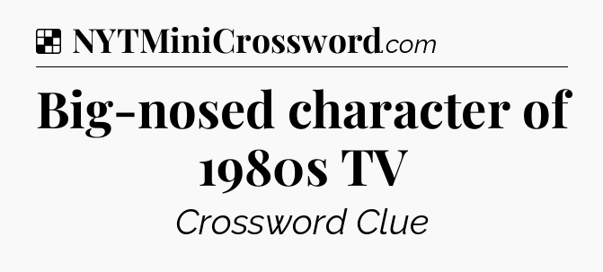 Solution: Big-nosed character of 1980s TV - NYT Crossword