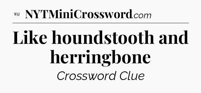 Like houndstooth and herringbone - WSJ Crossword
