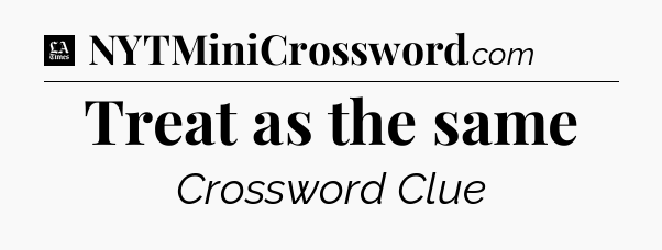 Treat as the same - LA Times Crossword