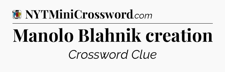 Manolo Blahnik creation Crossword Clue