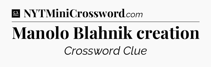 Manolo Blahnik creation - LA Times Crossword