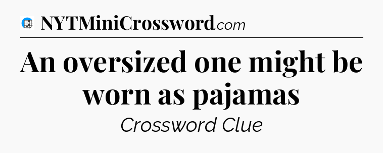 An oversized one might be worn as pajamas Crossword Clue