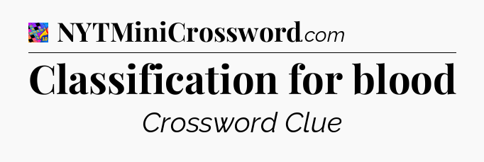 Classification for blood Crossword Clue