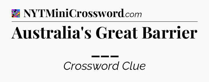 Australia's Great Barrier ___ Crossword Clue