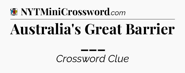 Australia's Great Barrier ___ Crossword Clue