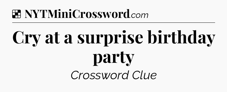 Solution: Cry at a surprise birthday party - NYT Crossword
