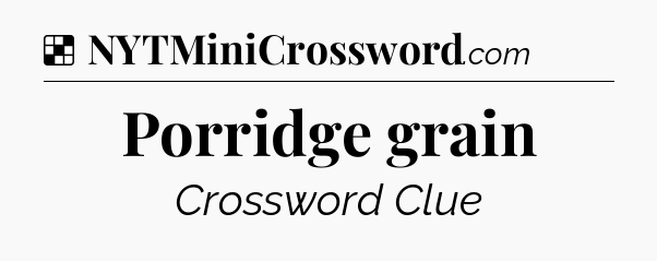 Solution: Porridge grain - NYT Crossword