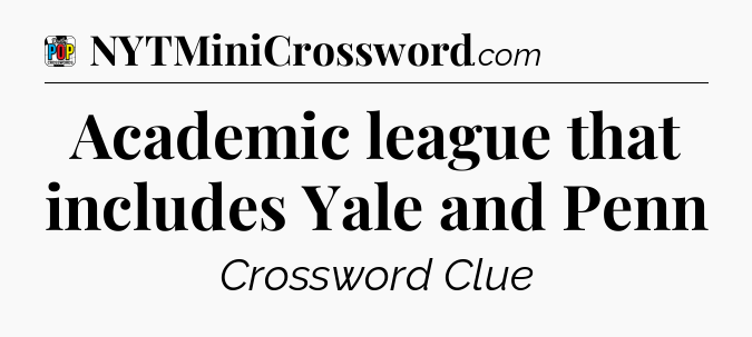 Academic league that includes Yale and Penn Crossword Clue