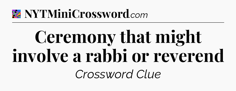 Ceremony that might involve a rabbi or reverend Crossword Clue