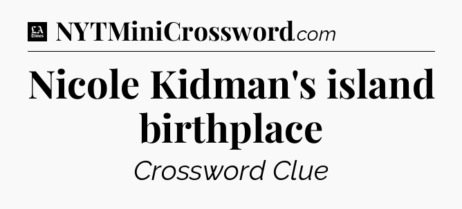Nicole Kidman's island birthplace - LA Times Crossword