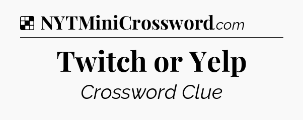 Solution: Twitch or Yelp - NYT Crossword