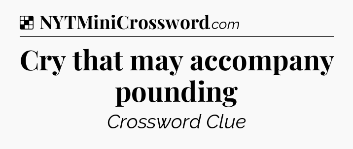 Solution: Cry that may accompany pounding - NYT Crossword
