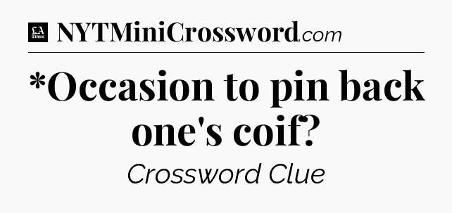 *Occasion to pin back one's coif - LA Times Crossword