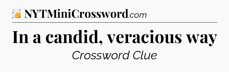In a candid, veracious way - 7 Little Words