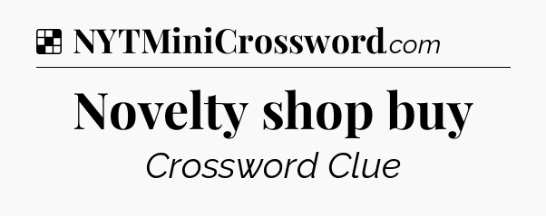 Solution: Novelty shop buy - NYT Crossword