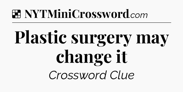 Solution: Plastic surgery may change it - NYT Crossword