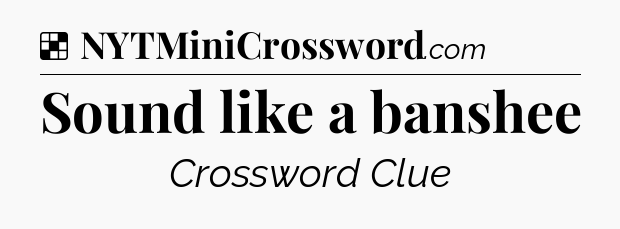 Solution: Sound like a banshee - NYT Crossword