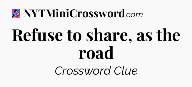 Refuse to share, as the road Crossword Clue