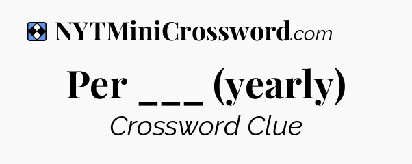 Solution: Per ___ (yearly) - NYT Mini Crossword