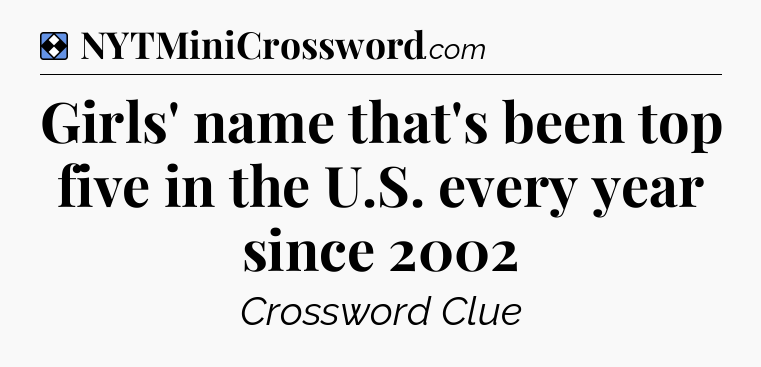 Solution: Girls' name that's been top five in the U.S. every year since 2002 - NYT Mini Crossword