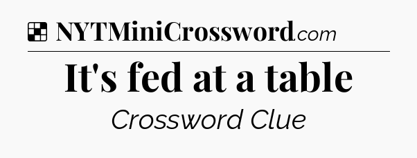 Solution: It's fed at a table - NYT Crossword