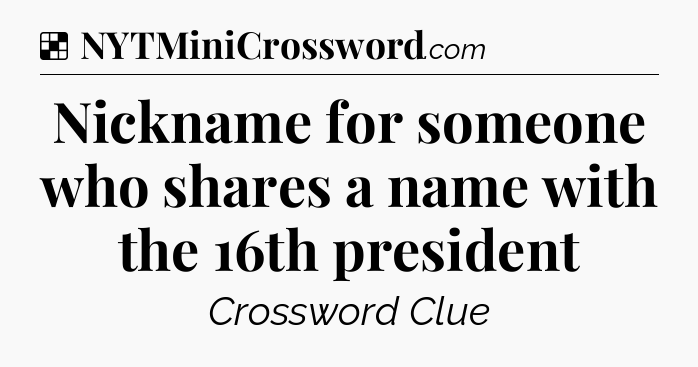 Solution: Nickname for someone who shares a name with the 16th president - NYT Crossword