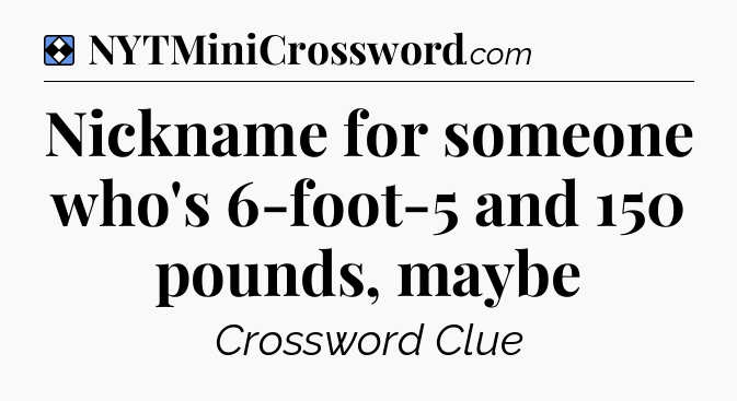 Solution: Nickname for someone who's 6-foot-5 and 150 pounds, maybe - NYT Mini Crossword