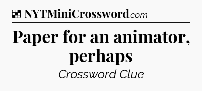 Solution: Paper for an animator, perhaps - NYT Crossword