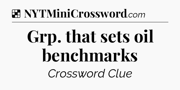 Solution: Grp. that sets oil benchmarks - NYT Crossword